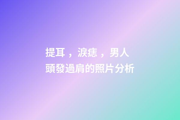 提耳，淚痣，男人頭發過肩的照片分析